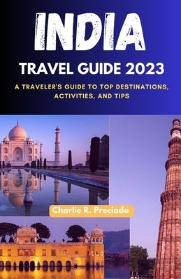India Travel Guide 2023: A Traveler's Guide to Top Destinations, Activities, and Tips Paperback Independently Published
