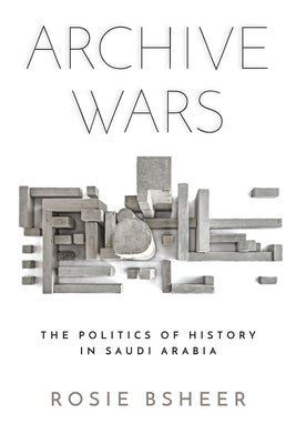 Archive Wars: The Politics of History in Saudi Arabia Paperback Stanford University Press