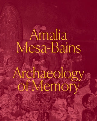 Amalia Mesa-Bains: Archaeology of Memory by Pérez, Laura E.