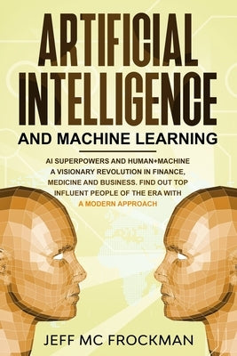 Artificial Intelligence and Machine Learning: AI Superpowers and Human+Machine a Visionary Revolution in Finance, Medicine and Business. Find out Top by MC Frockman, Jeff