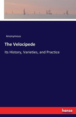 The Velocipede: Its History, Varieties, and Practice by Anonymous