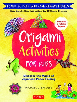 Origami Activities for Kids: Discover the Magic of Japanese Paper Folding, Learn to Fold Your Own Origami Models (Includes 8 Folding Papers) by Lafosse, Michael G.