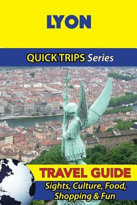 Lyon Travel Guide (Quick Trips Series): Sights, Culture, Food, Shopping & Fun Paperback Createspace Independent Publishing Platform
