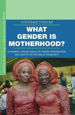 What Gender Is Motherhood?: Changing Yorùbá Ideals of Power, Procreation, and Identity in the Age of Modernity Paperback Palgrave MacMillan