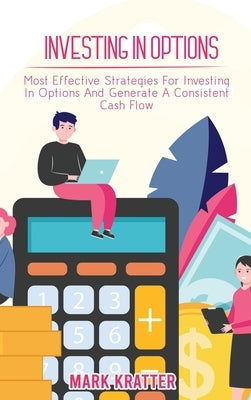Investing in Options: Most Effective Strategies For Investing In Options And Generate A Consistent Cash Flow by Kratter, Mark