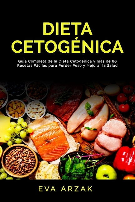 Dieta Cetogénica: Guía Completa de la Dieta Cetogénica y más de 80 Recetas Fáciles para Perder Peso y Mejorar la Salud by Arzak, Eva