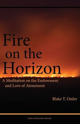Fire on the Horizon: A Meditation on the Endowment and Love of Atonement by Ostler, Blake T.