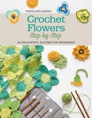 Crochet Flowers Step-By-Step: 35 Delightful Blooms for Beginners by Shliazhko, Tanya