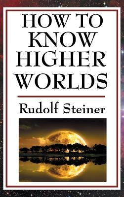 How to Know Higher Worlds by Steiner, Rudolf