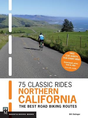 75 Classic Rides Northern California: The Best Road-Biking Routes by Oetinger, Bill