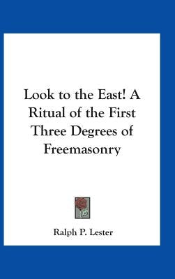 Look to the East! A Ritual of the First Three Degrees of Freemasonry by Lester, Ralph P.