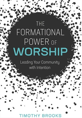 The Formational Power of Worship: Leading Your Community with Intention Paperback Foundry Publishing