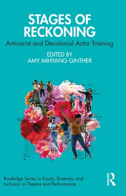 Stages of Reckoning: Antiracist and Decolonial Actor Training by Mihyang Ginther, Amy