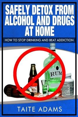 Safely Detox from Alcohol and Drugs at Home - How to Stop Drinking and Beat Addiction by Adams, Taite