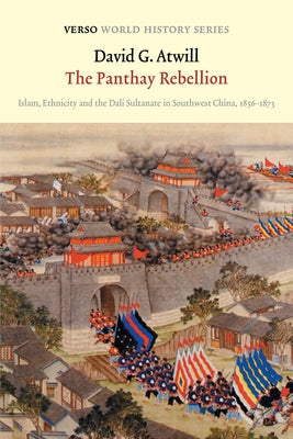 The Panthay Rebellion: Islam, Ethnicity and the Dali Sultanate in Southwest China, 1856-1873 by Atwill, David