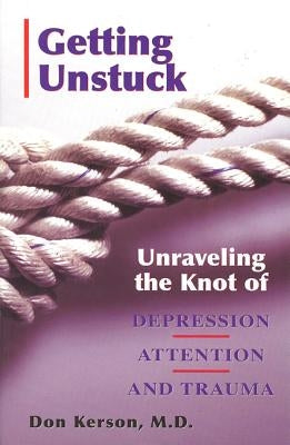 Getting Unstuck: Unraveling the Knot of Depression, Attention and Trauma by Kerson, Don