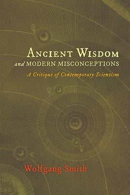 Ancient Wisdom and Modern Misconceptions: A Critique of Contemporary Scientism Paperback Angelico Press