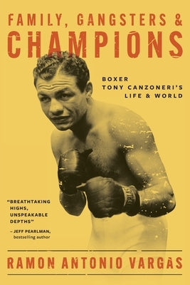 Family, Gangsters & Champions: Boxer Tony Canzoneri's Life & World by Vargas, Ramon Antonio