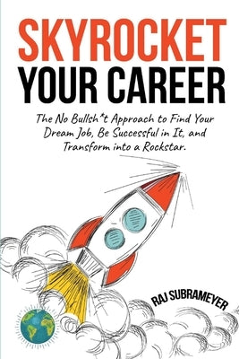 Skyrocket Your Career: The No Bullsh*t Approach to Find Your Dream Job, Be Successful in It, and Transform Into a Rockstar by Subrameyer, Raj