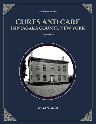 Cures and Care in Niagara County, New York: 1830-1950's Paperback Vanishing Past Press