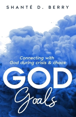 God Goals: Connecting with God during crisis & chaos Paperback Shante D. Berry