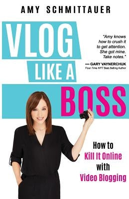 Vlog Like a Boss: How to Kill It Online with Video Blogging by Schmittauer, Amy