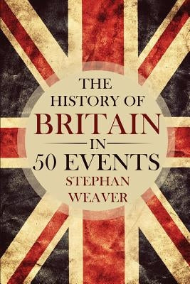 The History of Britain in 50 Events Paperback Createspace Independent Publishing Platform