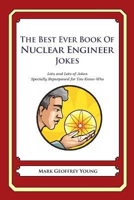 The Best Ever Book of Nuclear Engineer Jokes: Lots and Lots of Jokes Specially Repurposed for You-Know-Who by Young, Mark Geoffrey