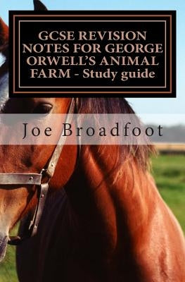 GCSE REVISION NOTES FOR GEORGE ORWELL?S ANIMAL FARM - Study guide: All chapters, page-by-page analysis by Broadfoot, Joe