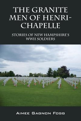 The Granite Men of Henri-Chapelle: Stories of New Hampshire's WWII Soldiers Paperback Outskirts Press