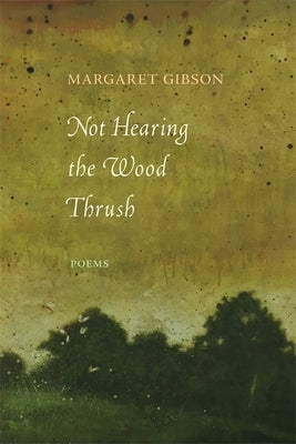 Not Hearing the Wood Thrush: Poems by Gibson, Margaret