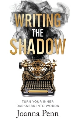 Writing the Shadow: Turn Your Inner Darkness Into Words by Penn, Joanna
