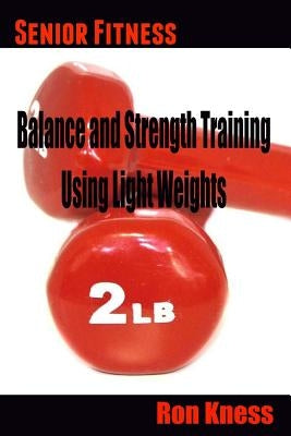 Senior Fitness - Balance and Strength Training Using Light Weights by Kness, Ron