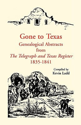 Gone to Texas: Genealogical Abstracts from The Telegraph and Texas Register, 1835-1841 by Ladd, Kevin