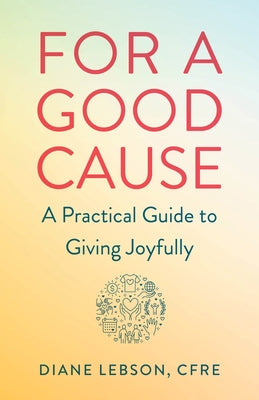For a Good Cause: A Practical Guide to Giving Joyfully by Lebson, Diane