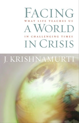 Facing a World in Crisis: What Life Teaches Us in Challenging Times by Krishnamurti, Jiddu