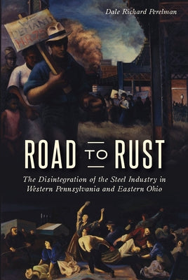 Road to Rust: The Disintegration of the Steel Industry in Western Pennsylvania and Eastern Ohio Paperback History Press