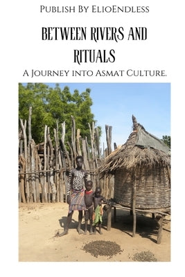 Between Rivers and Rituals: A Journey into Asmat Culture by Elio