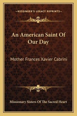 An American Saint Of Our Day: Mother Frances Xavier Cabrini Paperback Kessinger Publishing