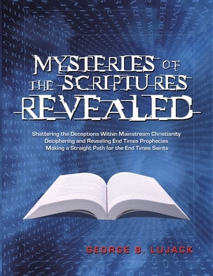 Mysteries of the Scriptures Revealed - Shattering the Deceptions Within Mainstream Christianity Deciphering and Revealing End Times Prophecies Making Paperback Scripture Truth Ministries
