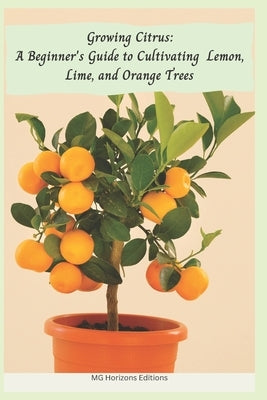 Growing Citrus: A Beginner's Guide to Cultivating Lemon, Lime, and Orange Trees Paperback Independently Published