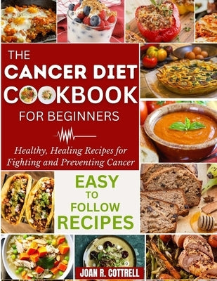 The Cancer Diet Cookbook For Beginners: Healthy, Healing Recipes for Fighting and Preventing Cancer Paperback Independently Published