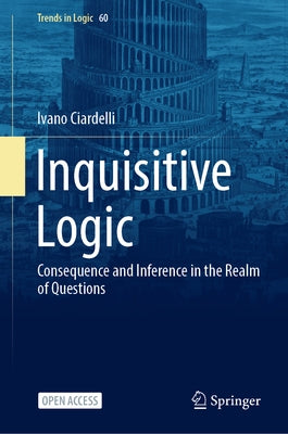 Inquisitive Logic: Consequence and Inference in the Realm of Questions by Ciardelli, Ivano