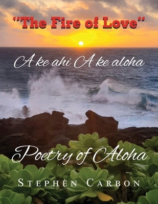 Poetry of Aloha: A ke Ahi A ke Aloha Paperback Stephen Carbon Publisher
