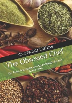 The Obsessed Chef: Dry Rubs, Marinades and Spice Blends for the Home Cook. Paperback Independently Published