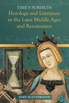Time's Subjects: Horology and Literature in the Later Middle Ages and Renaissance by Scattergood, John