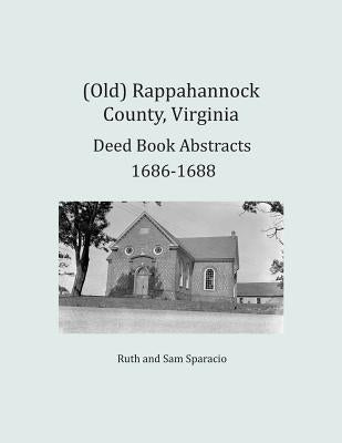 (Old) Rappahannock County, Virginia Deed Book Abstracts 1686-1688 by Sparacio, Ruth