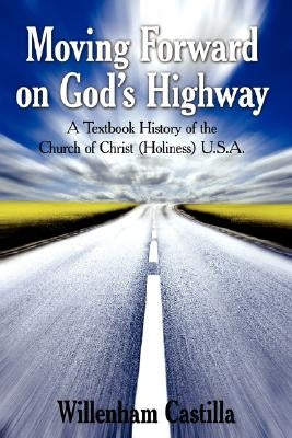 Moving Forward on God's Highway: A Textbook History of the Church of Christ (Holiness) U.S.A. by Castilla, Willenham