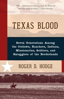 Texas Blood: Seven Generations Among the Outlaws, Ranchers, Indians, Missionaries, Soldiers, and Smugglers of the Borderlands by Hodge, Roger D.