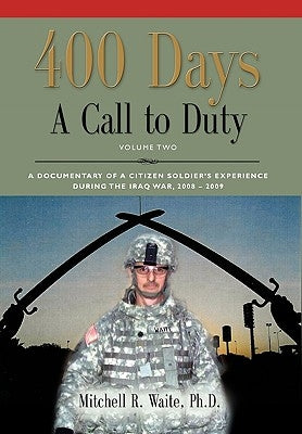400 DAYS - A Call to Duty: A Documentary of a Citizen-Soldier's Experience During the Iraq War 2008/2009 - Volume 2 by Waite, Ltc Mitchell R.